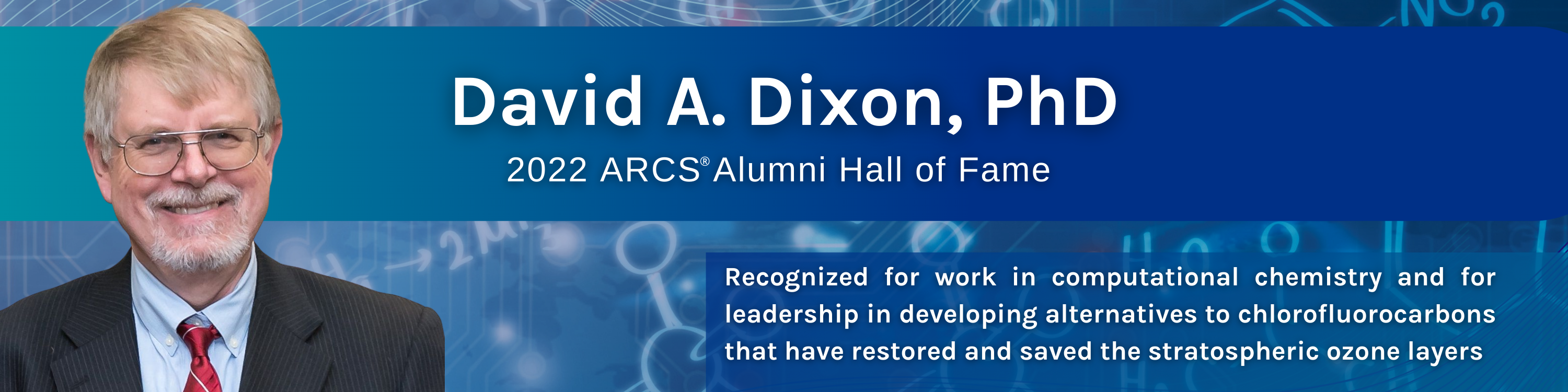 David Dixon, Phd, 2022 ARCS Alumni Hall of Fame - Recognized for work in computational chemistry and for leadership in developing alternatives for chlorofluorocarbons that have restored and saved the stratospheric ozone layers